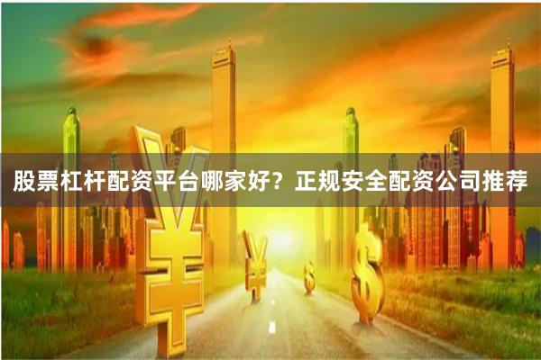 股票杠杆配资平台哪家好？正规安全配资公司推荐