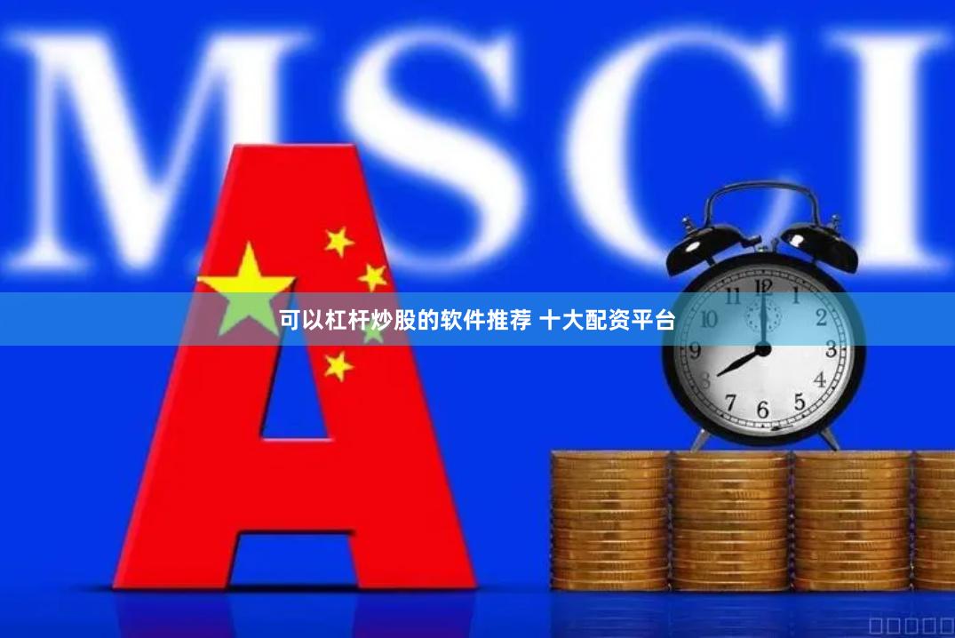 可以杠杆炒股的软件推荐 十大配资平台