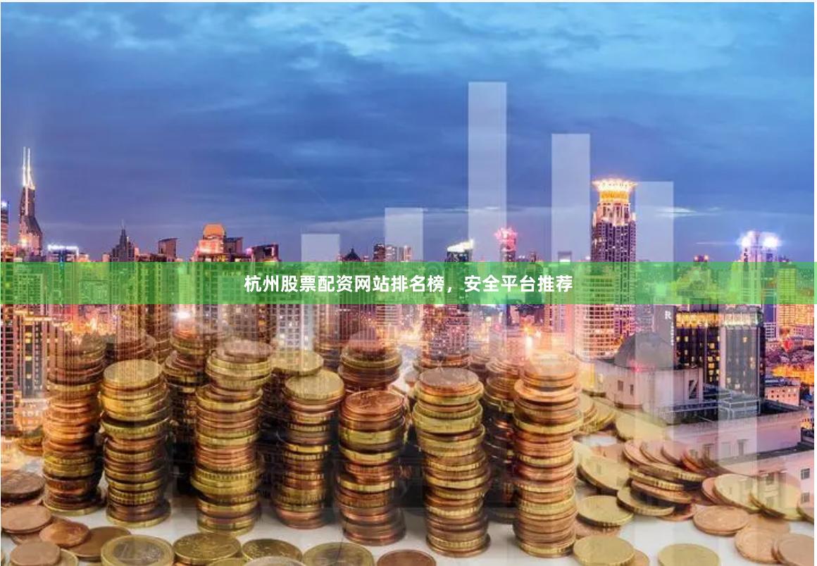 杭州股票配资网站排名榜，安全平台推荐