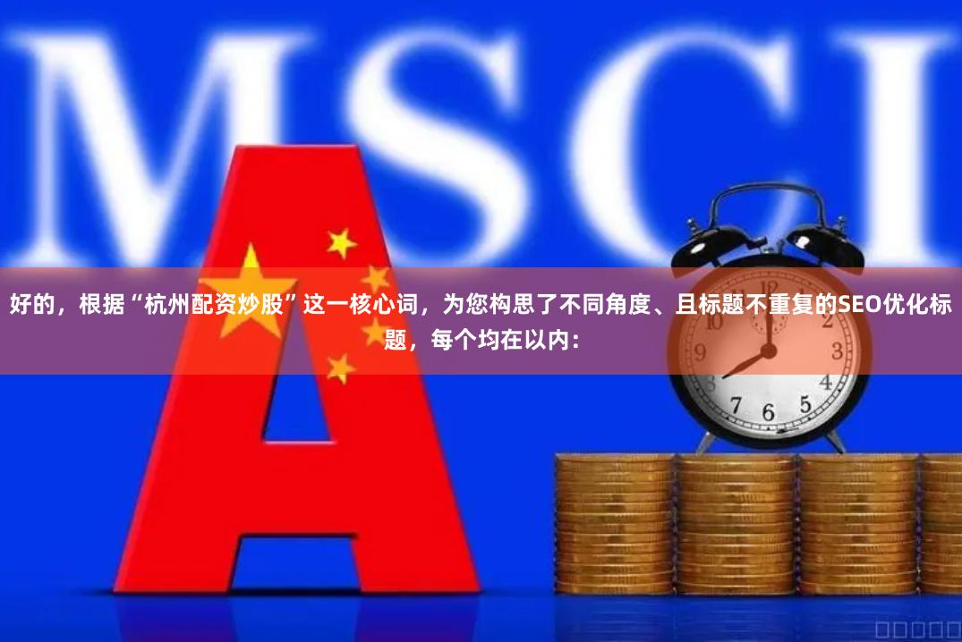 好的，根据“杭州配资炒股”这一核心词，为您构思了不同角度、且标题不重复的SEO优化标题，每个均在以内：